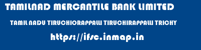 TAMILNAD MERCANTILE BANK LIMITED  TAMIL NADU TIRUCHIORAPPALLI TIRUCHIRAPPALLI TRICHY  ifsc code